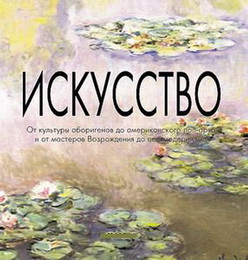 Искусство. От культуры аборигенов до американского поп-арта и от мастеров Возрождения до постмодернизма